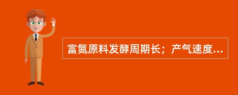 富氮原料发酵周期长；产气速度慢，富碳原料发酵周期短；产气速度快.