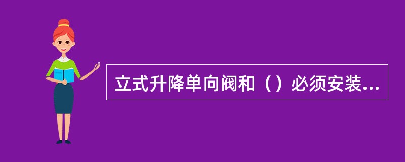 立式升降单向阀和（）必须安装在垂直管道上，并要求介质自下而上流动。