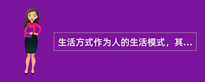 生活方式作为人的生活模式，其包括的内容十分广泛，如人们生活的具体内容、（）。