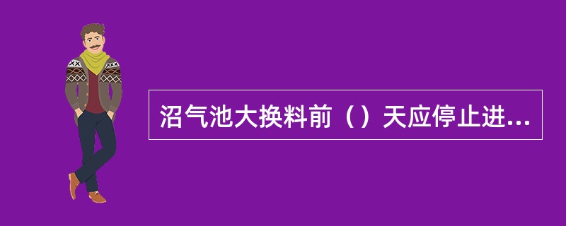 沼气池大换料前（）天应停止进料，以免浪费发酵原料。