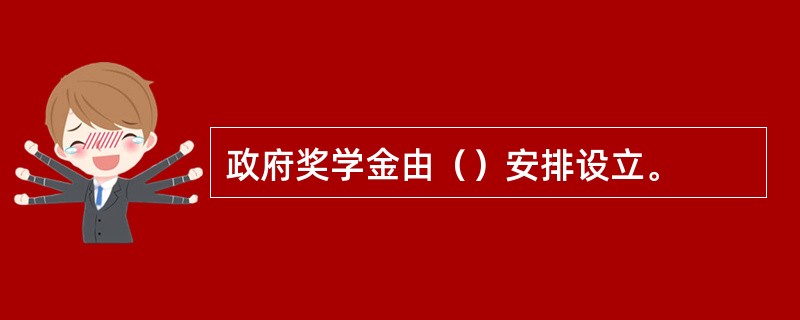 政府奖学金由（）安排设立。