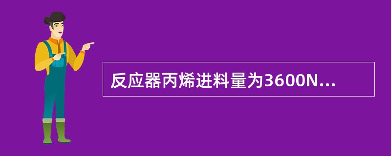 反应器丙烯进料量为3600Nm3/h，反应器氨进料量为4300Nm3/h，则此时