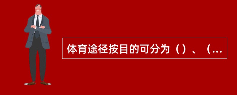 体育途径按目的可分为（）、（）、（）、（）。