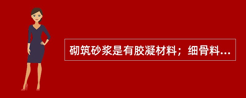 砌筑砂浆是有胶凝材料；细骨料和水调制而成.