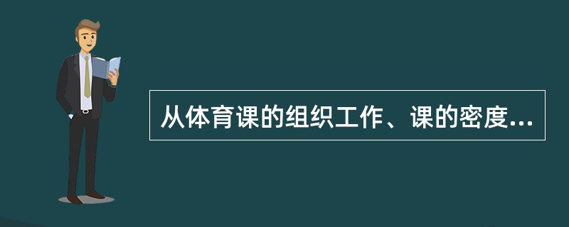从体育课的组织工作、课的密度和负荷量以及培养学生自我体育锻炼等方面，论述如何上好