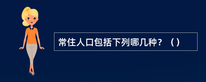 常住人口包括下列哪几种？（）