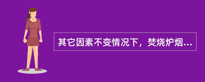 其它因素不变情况下，焚烧炉烟气温度越高，则焚烧炉热效率（）。