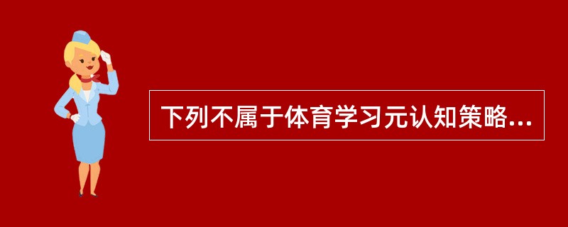 下列不属于体育学习元认知策略的是（）