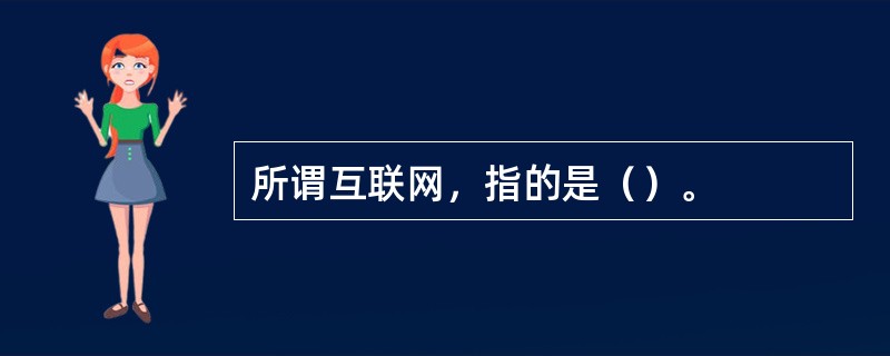 所谓互联网，指的是（）。