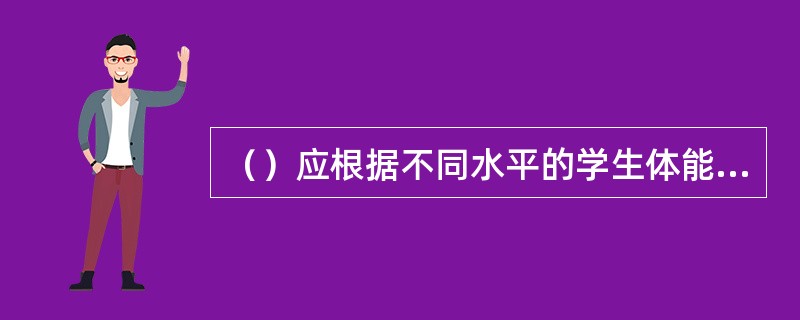 （）应根据不同水平的学生体能发展目标与内容框架，考虑到学生在体能、兴趣、爱好、特