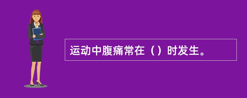 运动中腹痛常在（）时发生。