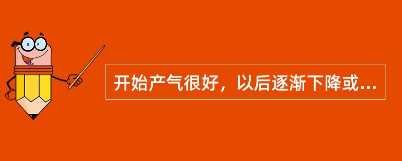 开始产气很好，以后逐渐下降或有明显下降，是什么原因？