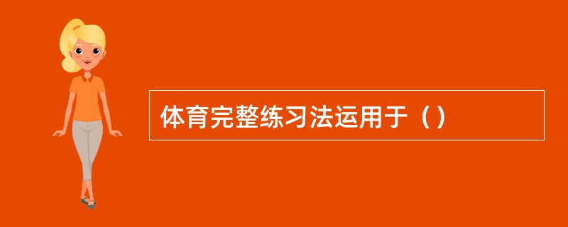 体育完整练习法运用于（）