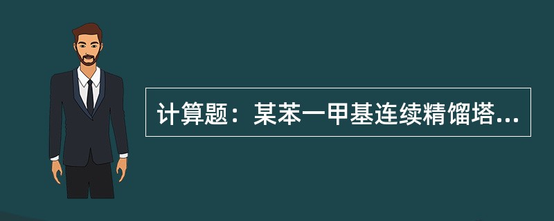 计算题：某苯一甲基连续精馏塔，进料量为7200kg/h，进料组成为苯50%，甲苯