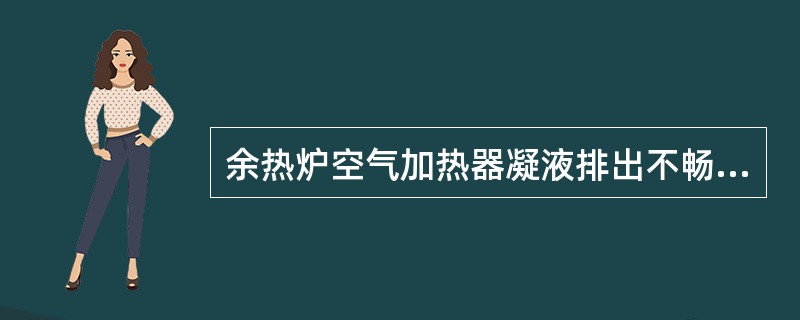 余热炉空气加热器凝液排出不畅，则空气加热器出口温度将（）。