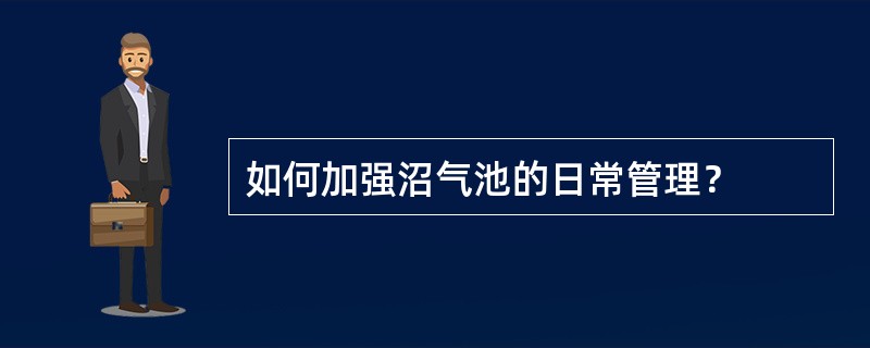 如何加强沼气池的日常管理？