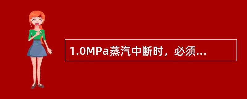 1.0MPa蒸汽中断时，必须切断送入焚烧炉的（）。