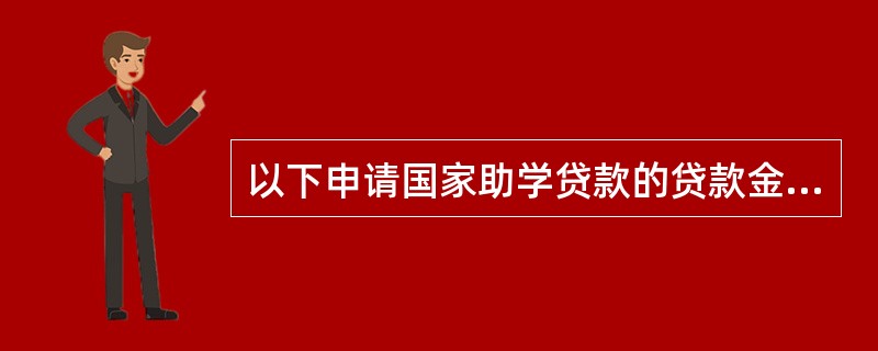 以下申请国家助学贷款的贷款金额的不符合要求的是：（）