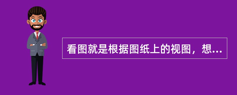 看图就是根据图纸上的视图，想象出物体的空间形状。（）