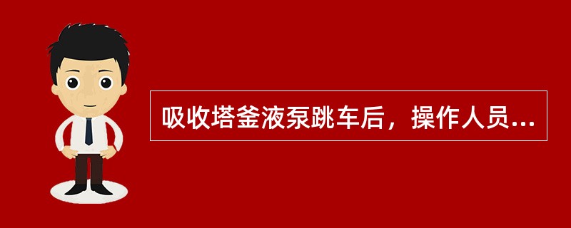 吸收塔釜液泵跳车后，操作人员立即上现场启动备用泵的同时，室内应（），以尽可能避免