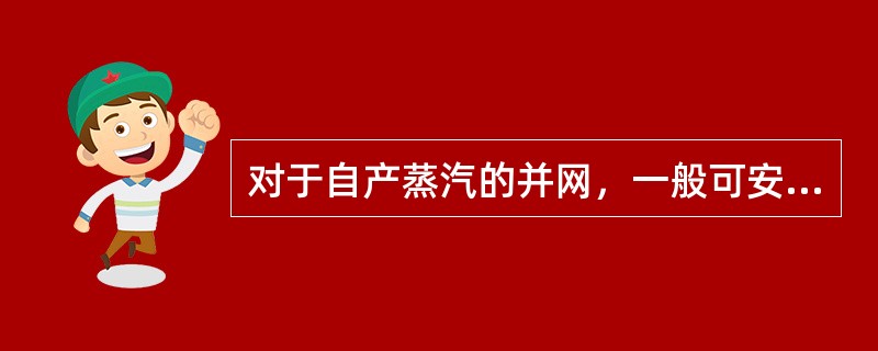 对于自产蒸汽的并网，一般可安排在（）。