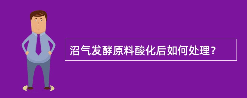 沼气发酵原料酸化后如何处理？