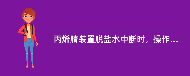 丙烯腈装置脱盐水中断时，操作人员应（），以保证装置平稳运行。