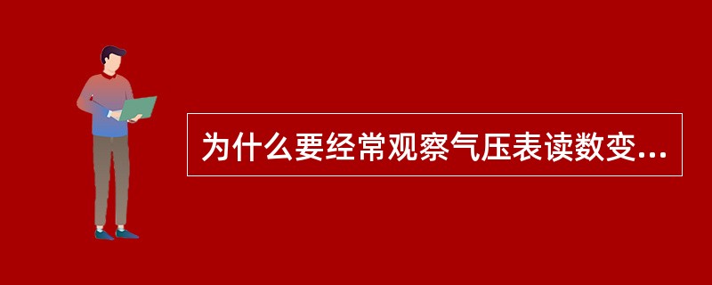 为什么要经常观察气压表读数变化？气压过大会产生什么后果？
