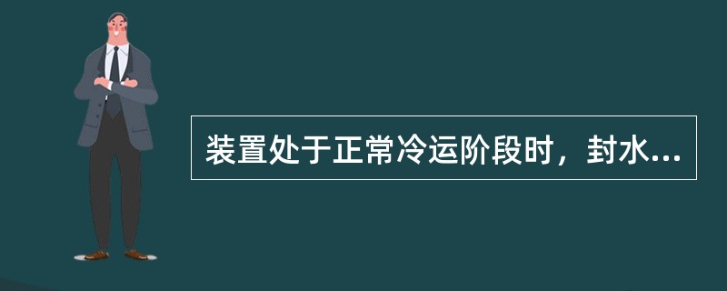 装置处于正常冷运阶段时，封水冷却器（）。