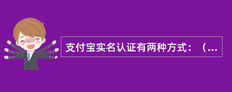 支付宝实名认证有两种方式：（）和（）。