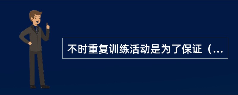 不时重复训练活动是为了保证（）。