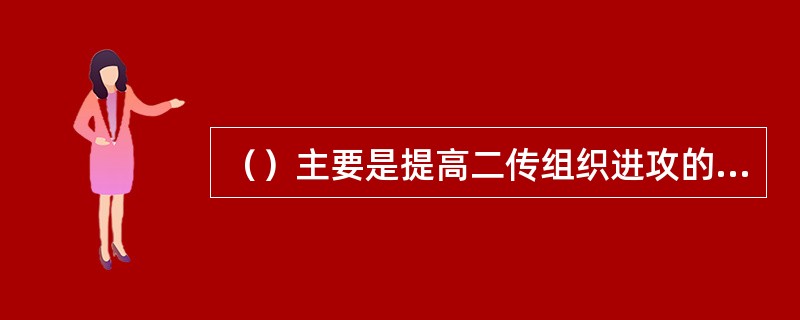 （）主要是提高二传组织进攻的传球技能。