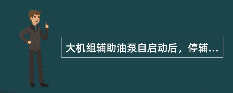 大机组辅助油泵自启动后，停辅助油泵的操作过程中要时刻注意机泵的出口压力。（）