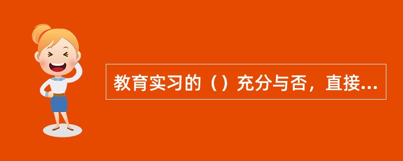 教育实习的（）充分与否，直接影响着教育实习的质量。