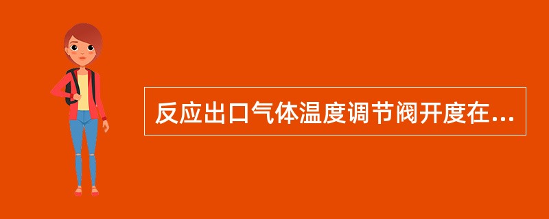 反应出口气体温度调节阀开度在（）时，反应出口气体冷后温度最低。