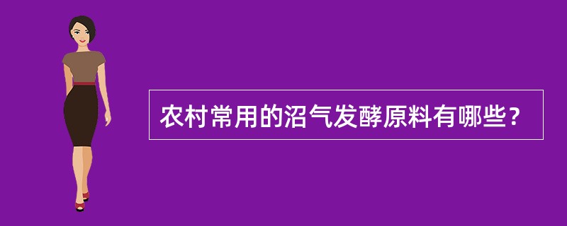 农村常用的沼气发酵原料有哪些？