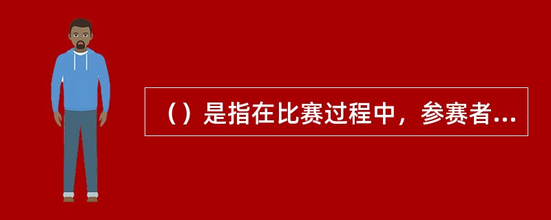 （）是指在比赛过程中，参赛者要按照一定的次序相互轮流进行一次比赛，最后综合全部比