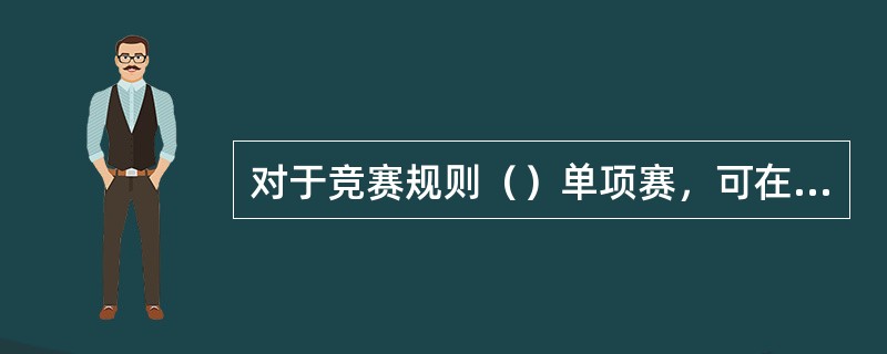 对于竞赛规则（）单项赛，可在体育教师的指导下，由共青团、学生会、少先队负责组织。