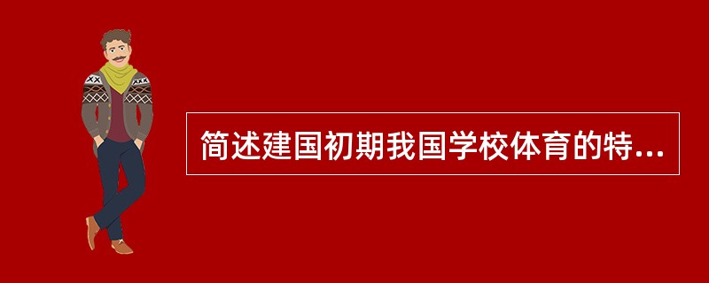 简述建国初期我国学校体育的特征及所取得的成绩？