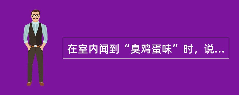 在室内闻到“臭鸡蛋味”时，说明什么？