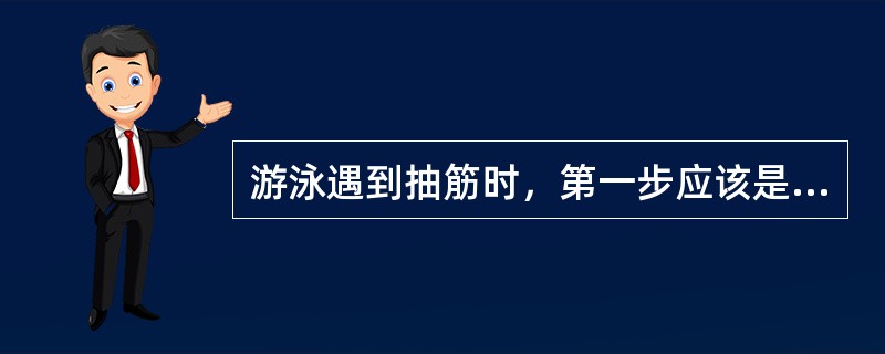 游泳遇到抽筋时，第一步应该是（）。