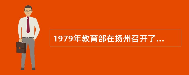 1979年教育部在扬州召开了（），开启了学校体育思想多元化发展的新局面。
