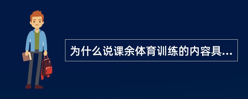 为什么说课余体育训练的内容具有相对系统性和专项性不强的特点？
