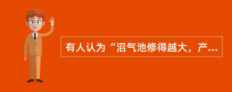 有人认为“沼气池修得越大，产气越多”，这种看法对吗？