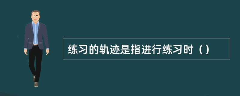 练习的轨迹是指进行练习时（）