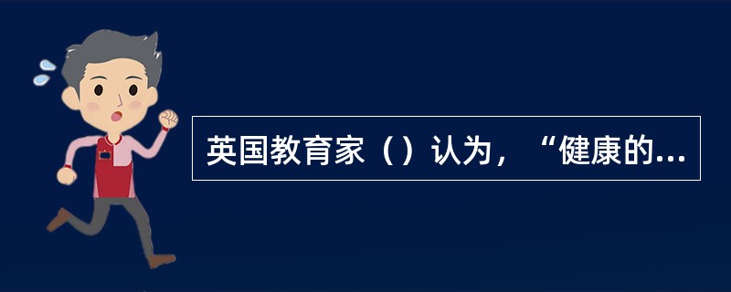 英国教育家（）认为，“健康的精神寓于健全的身体”，学校应做到“三育并举”。