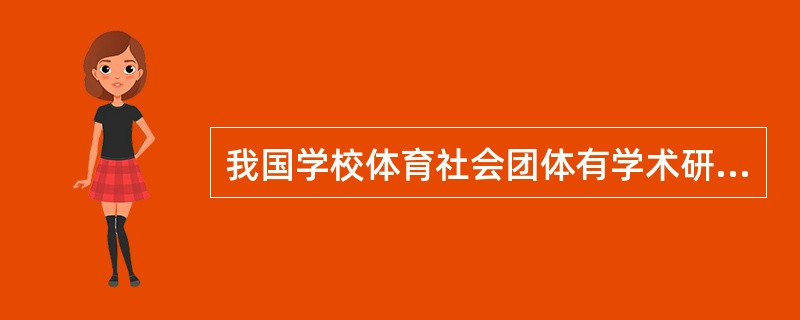 我国学校体育社会团体有学术研究团体和学生研究团体构成。