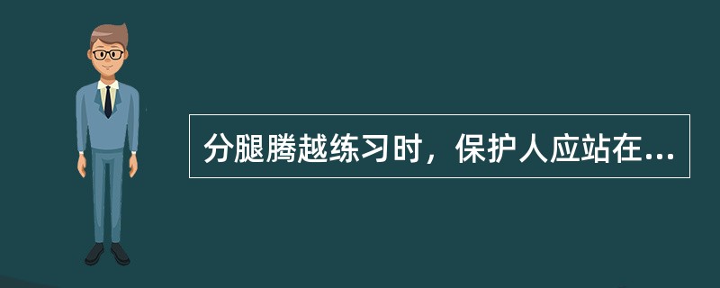 分腿腾越练习时，保护人应站在（）