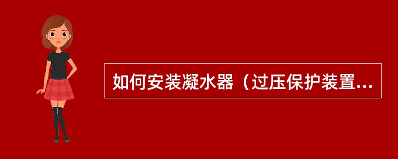 如何安装凝水器（过压保护装置）？