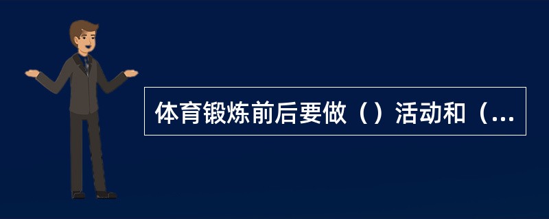 体育锻炼前后要做（）活动和（）活动。